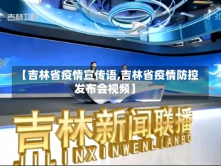 【吉林省疫情宣传语,吉林省疫情防控发布会视频】