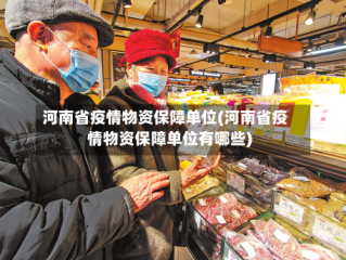 河南省疫情物资保障单位(河南省疫情物资保障单位有哪些)