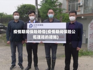 疫情期间保险赔偿(疫情期间保险公司理赔的措施)