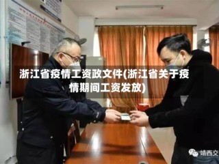 浙江省疫情工资政文件(浙江省关于疫情期间工资发放)