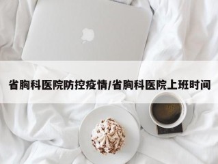 省胸科医院防控疫情/省胸科医院上班时间