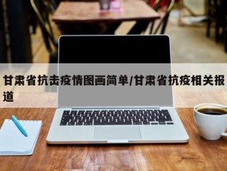 甘肃省抗击疫情图画简单/甘肃省抗疫相关报道