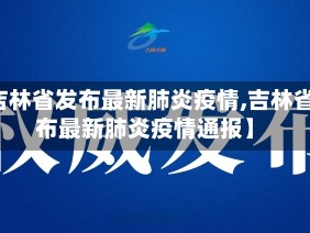 【吉林省发布最新肺炎疫情,吉林省发布最新肺炎疫情通报】