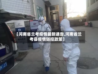 【河南省兰考疫情最新通告,河南省兰考县疫情防控政策】