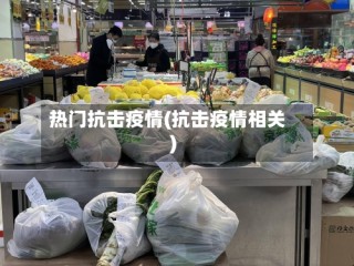 热门抗击疫情(抗击疫情相关)