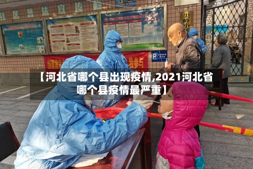 【河北省哪个县出现疫情,2021河北省哪个县疫情最严重】-第1张图片
