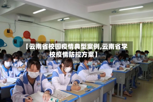 【云南省校园疫情典型案例,云南省学校疫情防控方案】-第2张图片