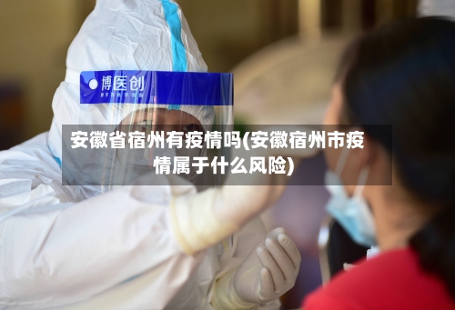 安徽省宿州有疫情吗(安徽宿州市疫情属于什么风险)-第1张图片