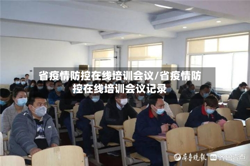 省疫情防控在线培训会议/省疫情防控在线培训会议记录-第3张图片