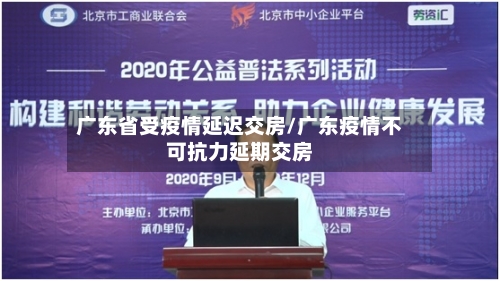 广东省受疫情延迟交房/广东疫情不可抗力延期交房-第1张图片