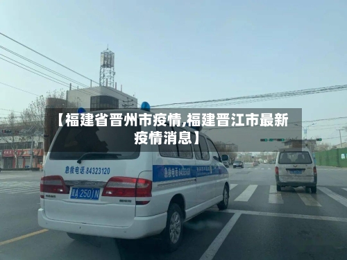 【福建省晋州市疫情,福建晋江市最新疫情消息】-第1张图片
