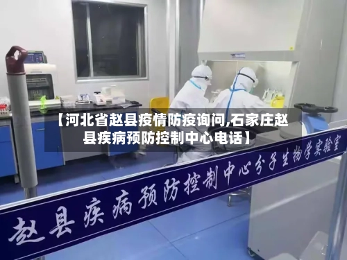 【河北省赵县疫情防疫询问,石家庄赵县疾病预防控制中心电话】-第2张图片