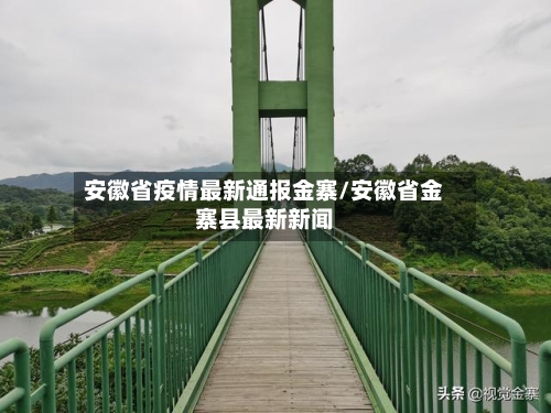 安徽省疫情最新通报金寨/安徽省金寨县最新新闻-第1张图片
