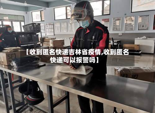 【收到匿名快递吉林省疫情,收到匿名快递可以报警吗】-第3张图片