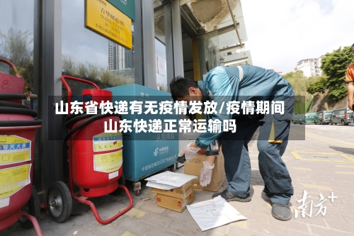 山东省快递有无疫情发放/疫情期间山东快递正常运输吗-第2张图片