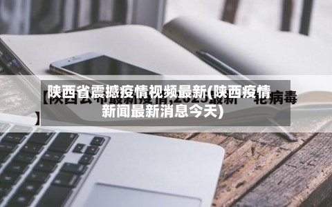 陕西省震撼疫情视频最新(陕西疫情新闻最新消息今天)-第1张图片