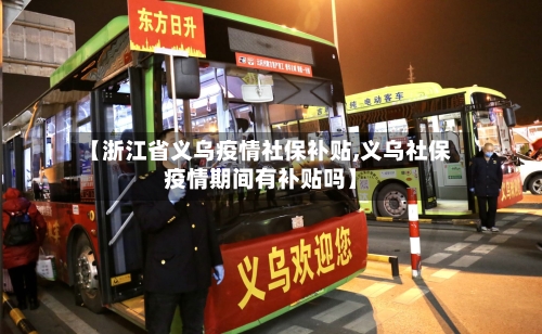 【浙江省义乌疫情社保补贴,义乌社保疫情期间有补贴吗】-第2张图片