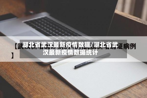 湖北省武汉最新疫情数据/湖北省武汉最新疫情数据统计-第1张图片