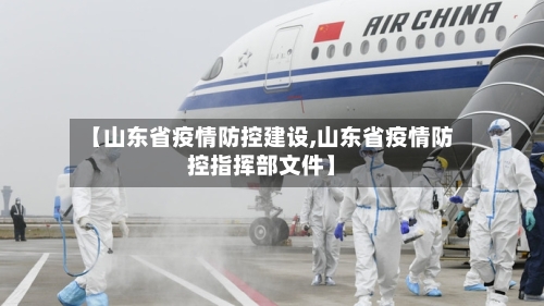 【山东省疫情防控建设,山东省疫情防控指挥部文件】-第1张图片