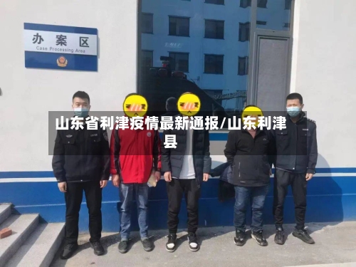 山东省利津疫情最新通报/山东利津县-第1张图片