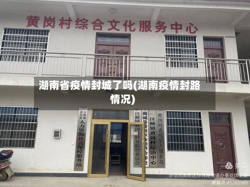 湖南省疫情封城了吗(湖南疫情封路情况)-第1张图片