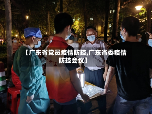【广东省党员疫情防控,广东省委疫情防控会议】-第3张图片