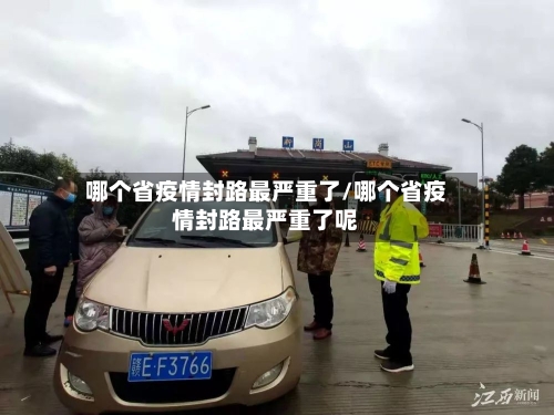 哪个省疫情封路最严重了/哪个省疫情封路最严重了呢-第1张图片