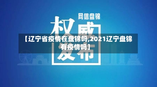【辽宁省疫情在盘锦吗,2021辽宁盘锦有疫情吗】-第3张图片