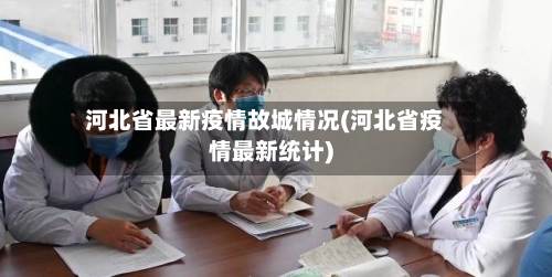 河北省最新疫情故城情况(河北省疫情最新统计)-第1张图片
