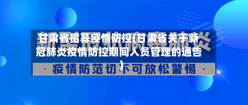 甘肃省招募疫情防控(甘肃省关于新冠肺炎疫情防控期间人员管理的通告)-第1张图片