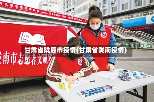 甘肃省陇原市疫情(甘肃省陇南疫情)-第1张图片