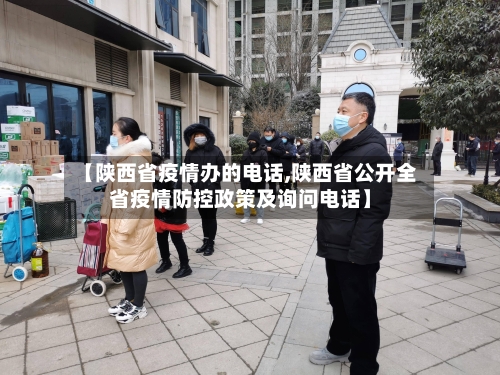 【陕西省疫情办的电话,陕西省公开全省疫情防控政策及询问电话】-第2张图片