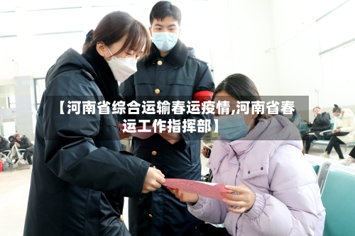 【河南省综合运输春运疫情,河南省春运工作指挥部】-第1张图片