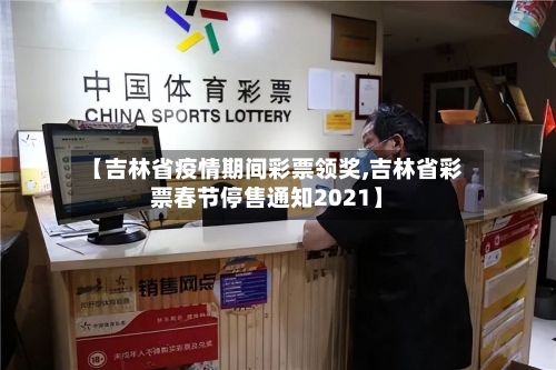 【吉林省疫情期间彩票领奖,吉林省彩票春节停售通知2021】-第1张图片