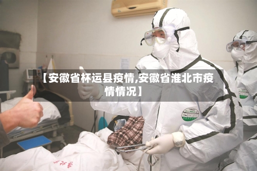 【安徽省杯运县疫情,安徽省淮北市疫情情况】-第1张图片