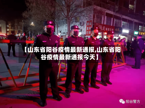 【山东省阳谷疫情最新通报,山东省阳谷疫情最新通报今天】-第3张图片