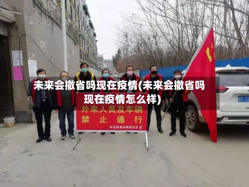 未来会撤省吗现在疫情(未来会撤省吗现在疫情怎么样)-第2张图片