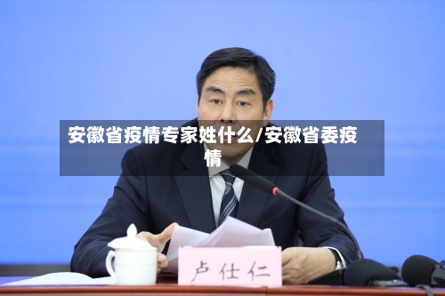 安徽省疫情专家姓什么/安徽省委疫情-第2张图片