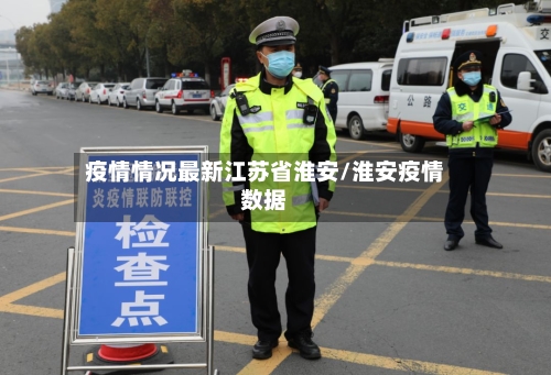 疫情情况最新江苏省淮安/淮安疫情数据-第3张图片