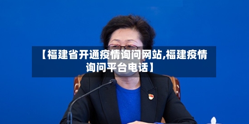 【福建省开通疫情询问网站,福建疫情询问平台电话】-第1张图片