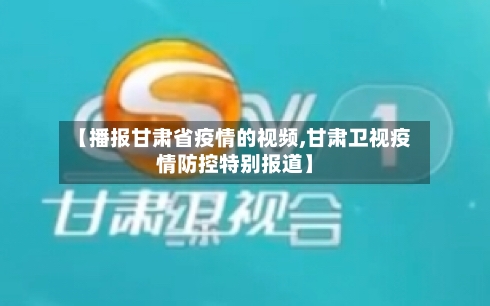 【播报甘肃省疫情的视频,甘肃卫视疫情防控特别报道】-第2张图片