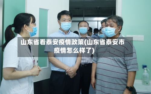 山东省看泰安疫情政策(山东省泰安市疫情怎么样了)-第1张图片