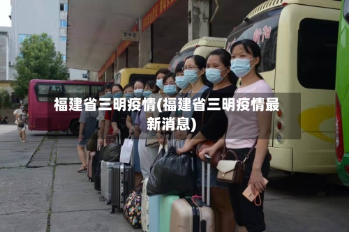 福建省三明疫情(福建省三明疫情最新消息)-第1张图片