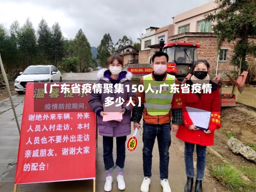 【广东省疫情聚集150人,广东省疫情多少人】-第2张图片