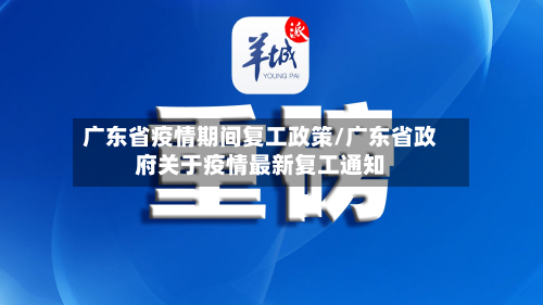 广东省疫情期间复工政策/广东省政府关于疫情最新复工通知-第1张图片