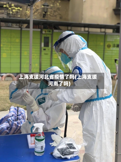 上海支援河北省疫情了吗(上海支援河南了吗)-第1张图片