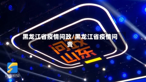 黑龙江省疫情问政/黑龙江省疫情问责-第1张图片