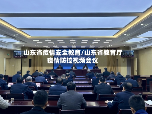 山东省疫情安全教育/山东省教育厅疫情防控视频会议-第1张图片