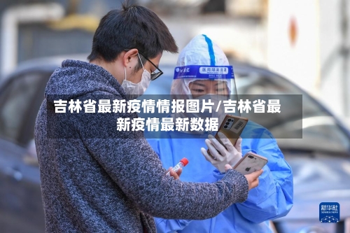 吉林省最新疫情情报图片/吉林省最新疫情最新数据-第3张图片