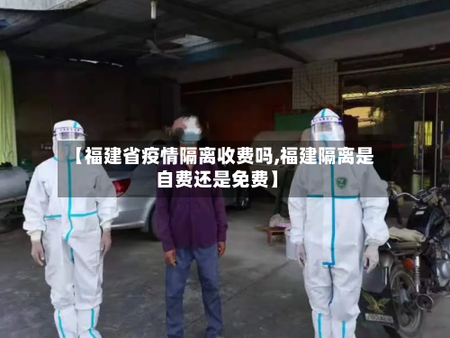 【福建省疫情隔离收费吗,福建隔离是自费还是免费】-第3张图片